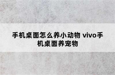 手机桌面怎么养小动物 vivo手机桌面养宠物